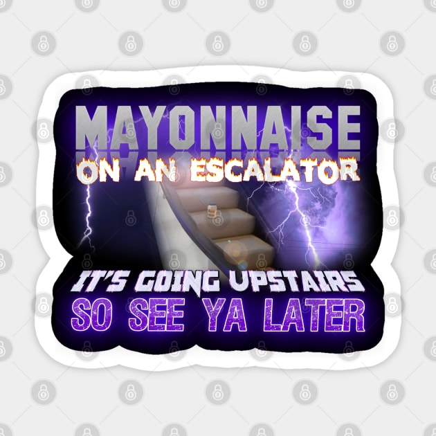 Mayonnaise On An Escalator Its Going Upstairs So See Ya Later Meme Sticker by swankyswamprat